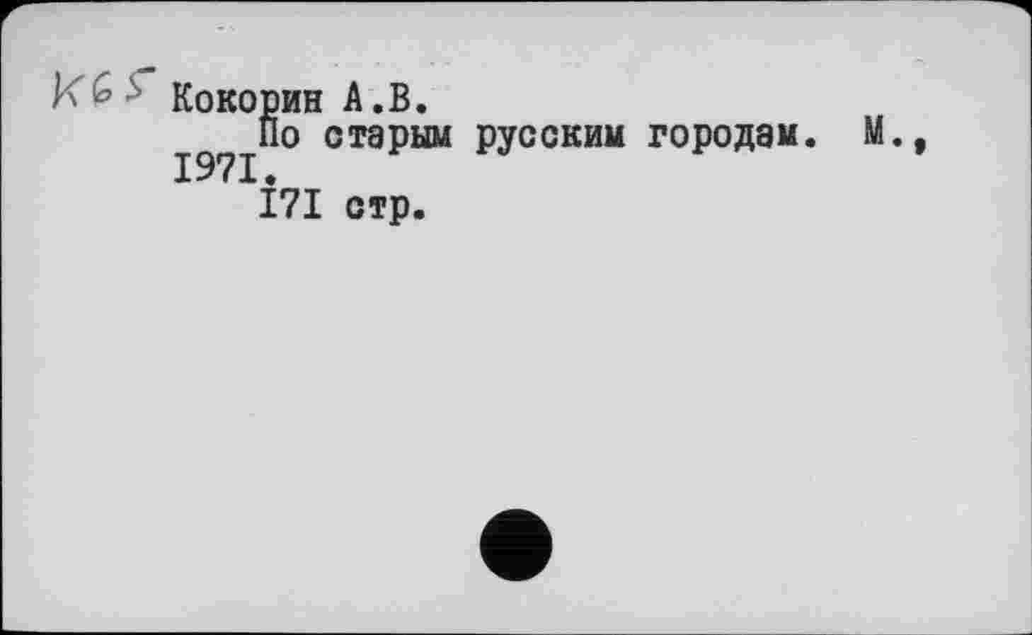 ﻿Кокорин А.В.
1971 о СТ9РЫМ ₽УССКИМ городам. М.
І7І стр.